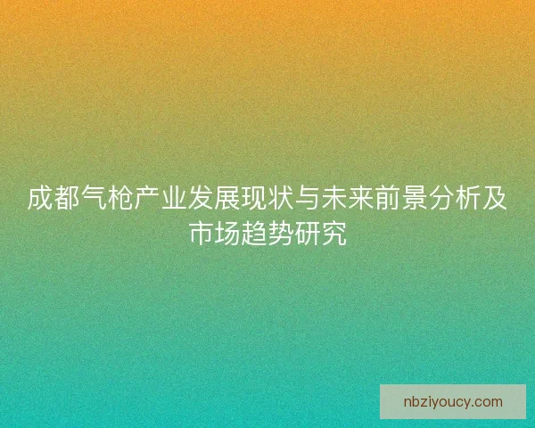 成都气枪产业发展现状与未来前景分析及市场趋势研究