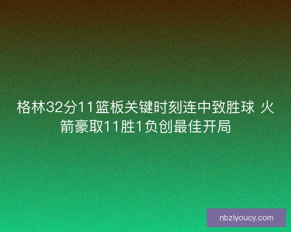 格林32分11篮板关键时刻连中致胜球 火箭豪取11胜1负创最佳开局 格林32分11篮板关键时刻连中致胜球 火箭豪取11胜1负创最佳开局