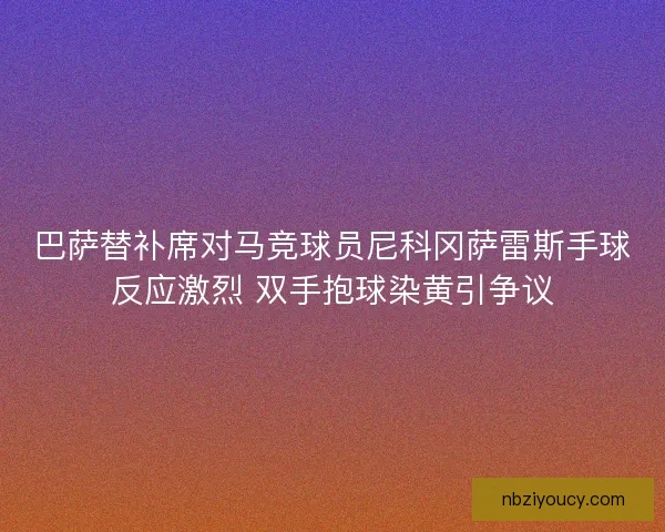 巴萨替补席对马竞球员尼科冈萨雷斯手球反应激烈 双手抱球染黄引争议 巴萨替补席对马竞球员尼科冈萨雷斯手球反应激烈 双手抱球染黄引争议
