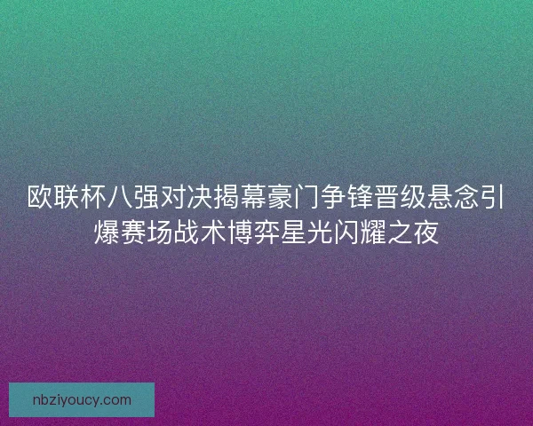 欧联杯八强对决揭幕豪门争锋晋级悬念引爆赛场战术博弈星光闪耀之夜