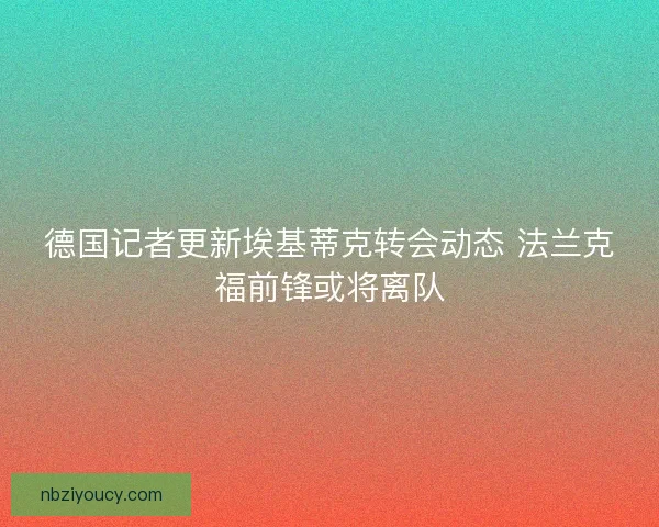 德国记者更新埃基蒂克转会动态 法兰克福前锋或将离队 德国记者更新埃基蒂克转会动态 法兰克福前锋或将离队