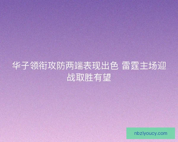 华子领衔攻防两端表现出色 雷霆主场迎战取胜有望 华子领衔攻防两端表现出色 雷霆主场迎战取胜有望
