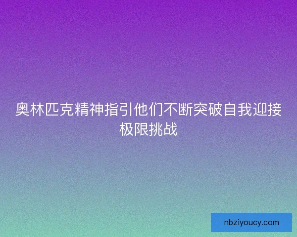 奥林匹克精神指引他们不断突破自我迎接极限挑战